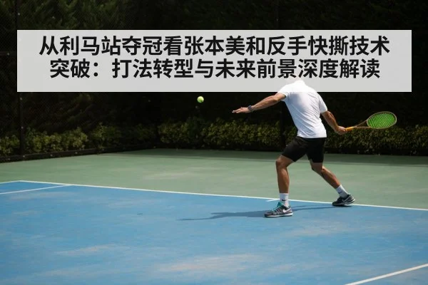 从利马站夺冠看张本美和反手快撕技术突破：打法转型与未来前景深度解读