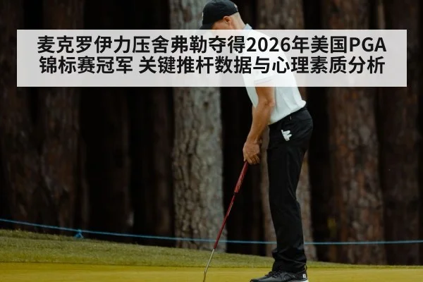 麦克罗伊力压舍弗勒夺得2026年美国PGA锦标赛冠军 关键推杆数据与心理素质分析 - jiuyou game