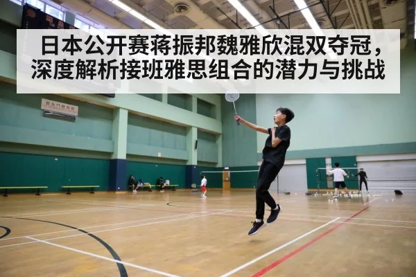 日本公开赛蒋振邦魏雅欣混双夺冠，深度解析接班雅思组合的潜力与挑战