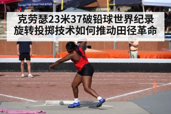 克劳瑟23米37破铅球世界纪录 旋转投掷技术如何推动田径革命